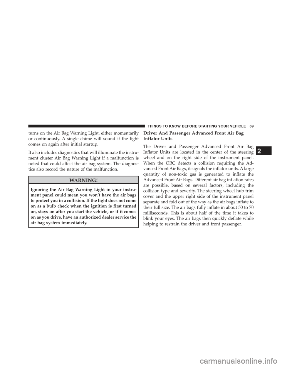 JEEP COMPASS 2013 1.G Manual PDF turns on the Air Bag Warning Light, either momentarily
or continuously. A single chime will sound if the light
comes on again after initial startup.
It also includes diagnostics that will illuminate t