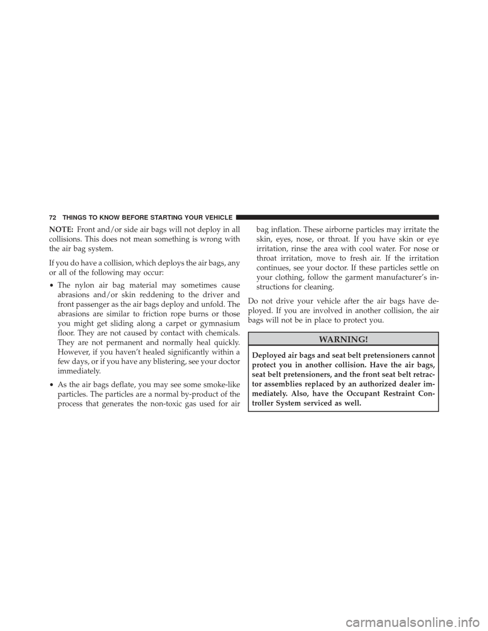 JEEP COMPASS 2013 1.G Manual PDF NOTE:Front and/or side air bags will not deploy in all
collisions. This does not mean something is wrong with
the air bag system.
If you do have a collision, which deploys the air bags, any
or all of 