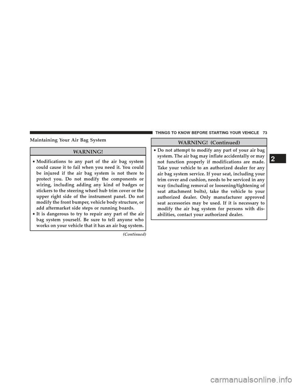 JEEP COMPASS 2013 1.G Manual PDF Maintaining Your Air Bag System
WARNING!
•Modifications to any part of the air bag system
could cause it to fail when you need it. You could
be injured if the air bag system is not there to
protect 