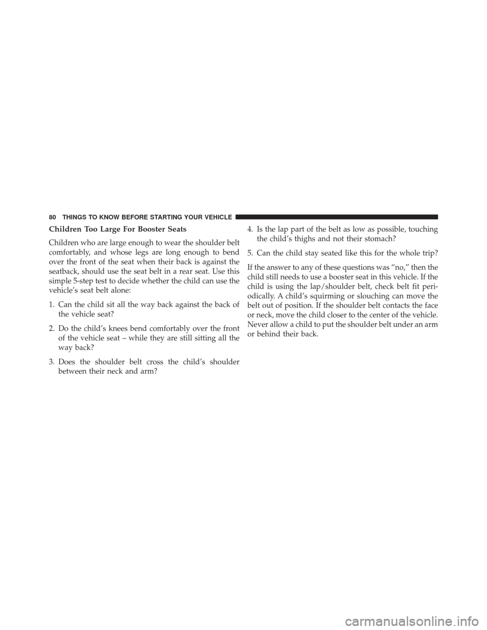 JEEP COMPASS 2013 1.G Manual Online Children Too Large For Booster Seats
Children who are large enough to wear the shoulder belt
comfortably, and whose legs are long enough to bend
over the front of the seat when their back is against t