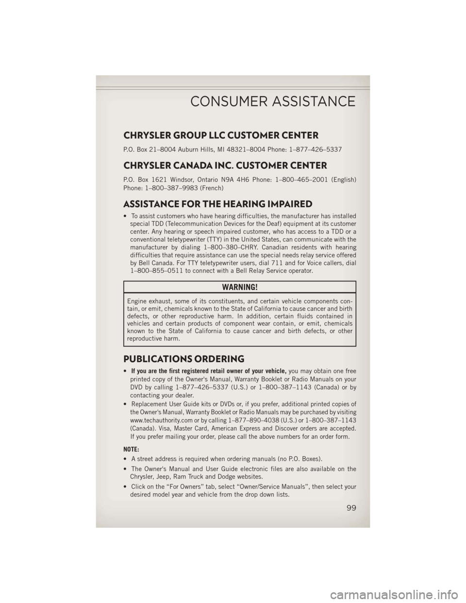 JEEP COMPASS 2013 1.G Owners Guide CHRYSLER GROUP LLC CUSTOMER CENTER
P.O. Box 21–8004 Auburn Hills, MI 48321–8004 Phone: 1–877–426–5337
CHRYSLER CANADA INC. CUSTOMER CENTER
P.O. Box 1621 Windsor, Ontario N9A 4H6 Phone: 1–8