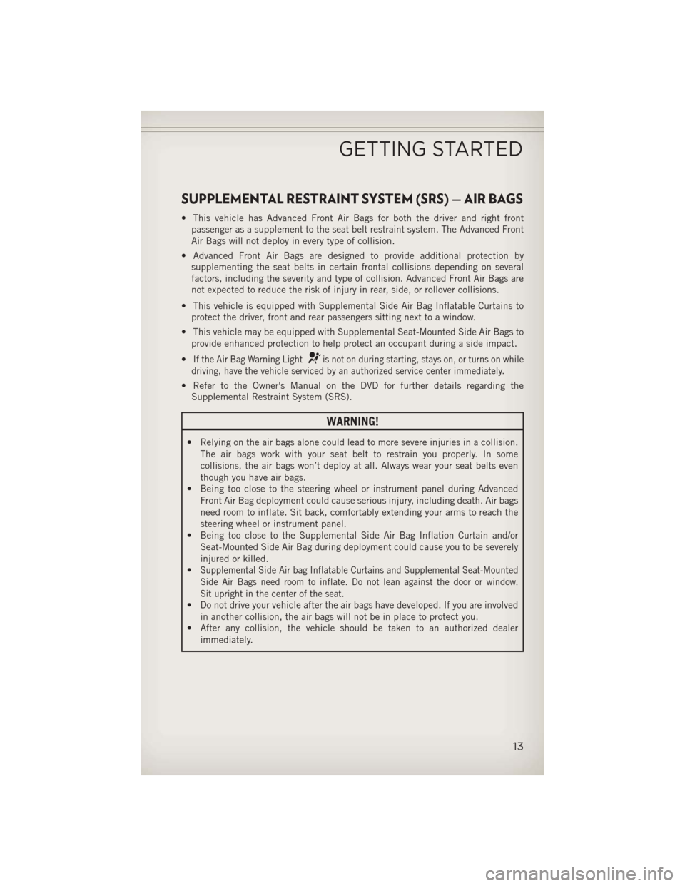JEEP COMPASS 2013 1.G User Guide SUPPLEMENTAL RESTRAINT SYSTEM (SRS) — AIR BAGS
• This vehicle has Advanced Front Air Bags for both the driver and right frontpassenger as a supplement to the seat belt restraint system. The Advanc
