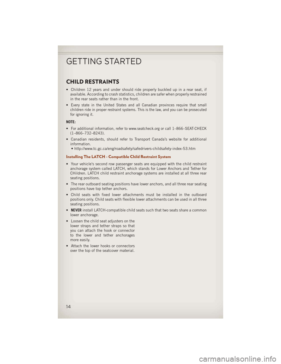 JEEP COMPASS 2013 1.G User Guide CHILD RESTRAINTS
• Children 12 years and under should ride properly buckled up in a rear seat, ifavailable. According to crash statistics, children are safer when properly restrained
in the rear sea
