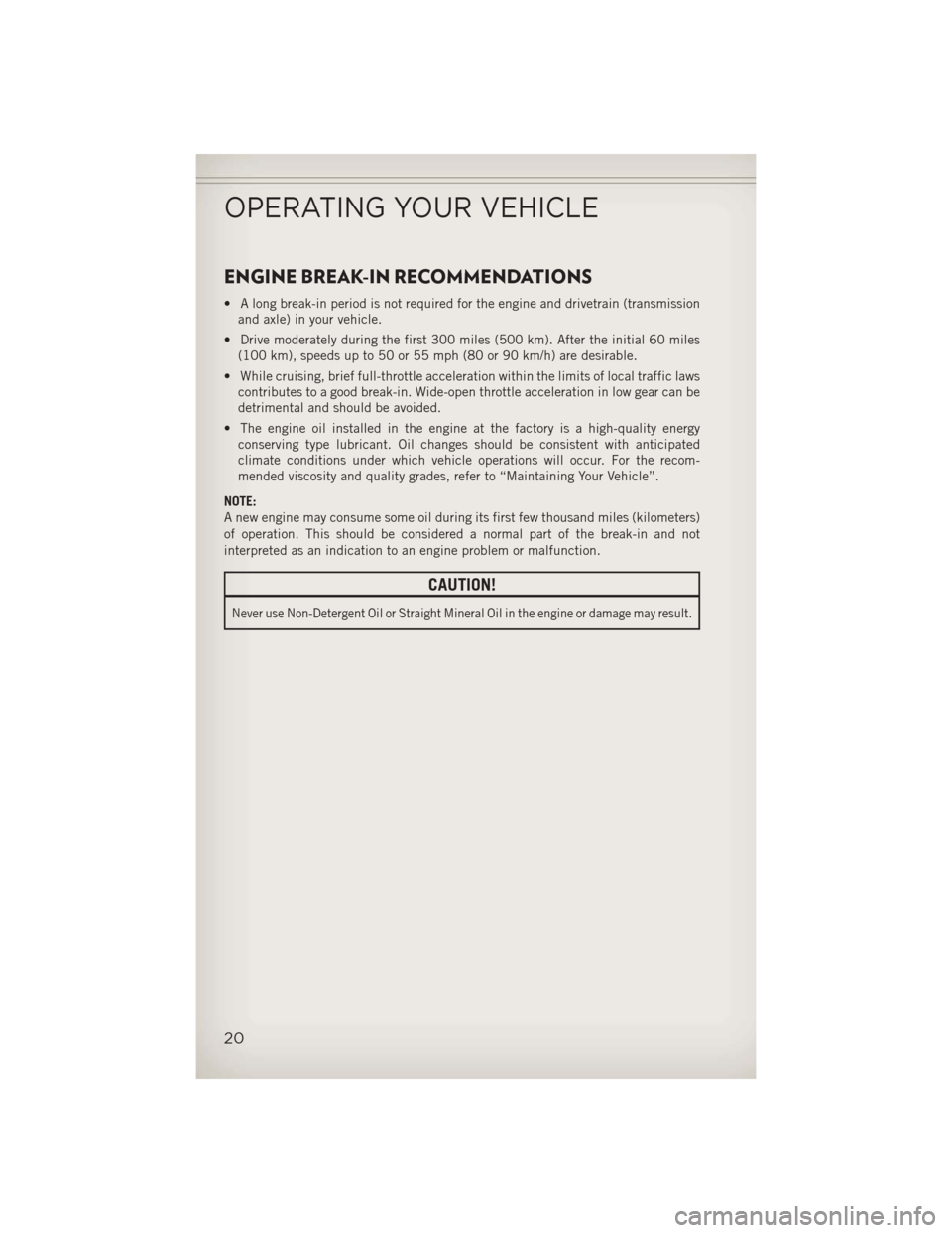 JEEP COMPASS 2013 1.G User Guide ENGINE BREAK-IN RECOMMENDATIONS
• A long break-in period is not required for the engine and drivetrain (transmissionand axle) in your vehicle.
• Drive moderately during the first 300 miles (500 km