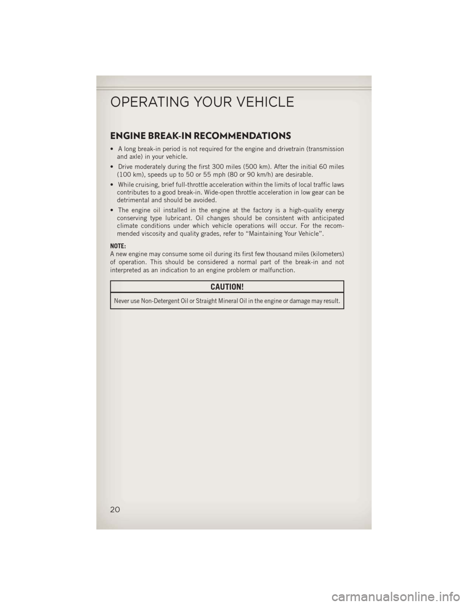 JEEP COMPASS 2013 1.G User Guide ENGINE BREAK-IN RECOMMENDATIONS
• A long break-in period is not required for the engine and drivetrain (transmissionand axle) in your vehicle.
• Drive moderately during the first 300 miles (500 km JEEP COMPASS 2013 1.G User Guide ENGINE BREAK-IN RECOMMENDATIONS
• A long break-in period is not required for the engine and drivetrain (transmissionand axle) in your vehicle.
• Drive moderately during the first 300 miles (500 km