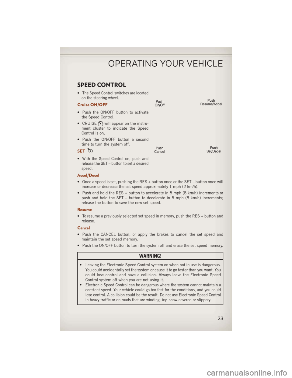 JEEP COMPASS 2013 1.G User Guide SPEED CONTROL
•The Speed Control switches are located
on the steering wheel.
Cruise ON/OFF
• Push the ON/OFF button to activate the Speed Control.
• CRUISE
will appear on the instru-
ment cluste JEEP COMPASS 2013 1.G User Guide SPEED CONTROL
•The Speed Control switches are located
on the steering wheel.
Cruise ON/OFF
• Push the ON/OFF button to activate the Speed Control.
• CRUISE
will appear on the instru-
ment cluste