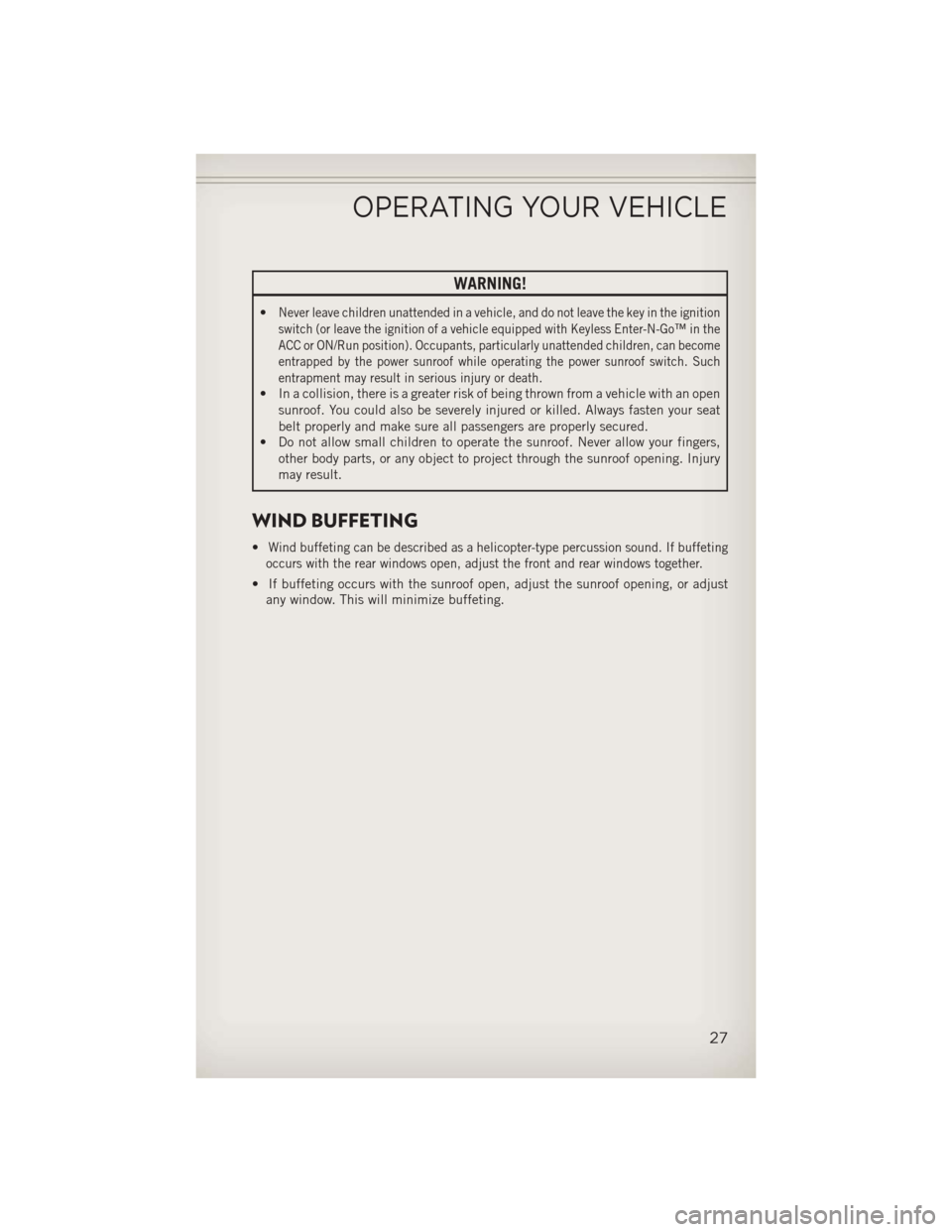JEEP COMPASS 2013 1.G Owners Manual WARNING!
•Never leave children unattended in a vehicle, and do not leave the key in the ignition
switch (or leave the ignition of a vehicle equipped with Keyless Enter-N-Go™ in the
ACC or ON/Run p