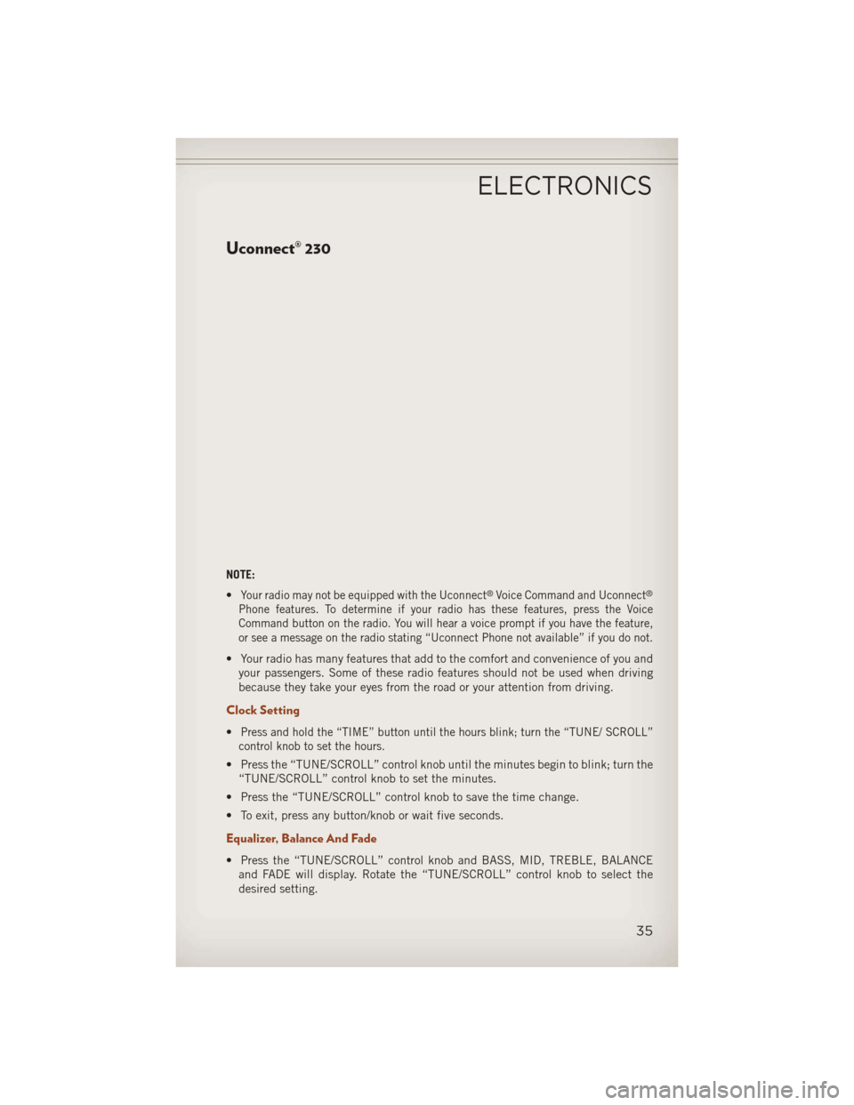 JEEP COMPASS 2013 1.G Owners Guide Uconnect® 230
NOTE:
•
Your radio may not be equipped with the Uconnect®Voice Command and Uconnect®
Phone features. To determine if your radio has these features, press the Voice
Command button on