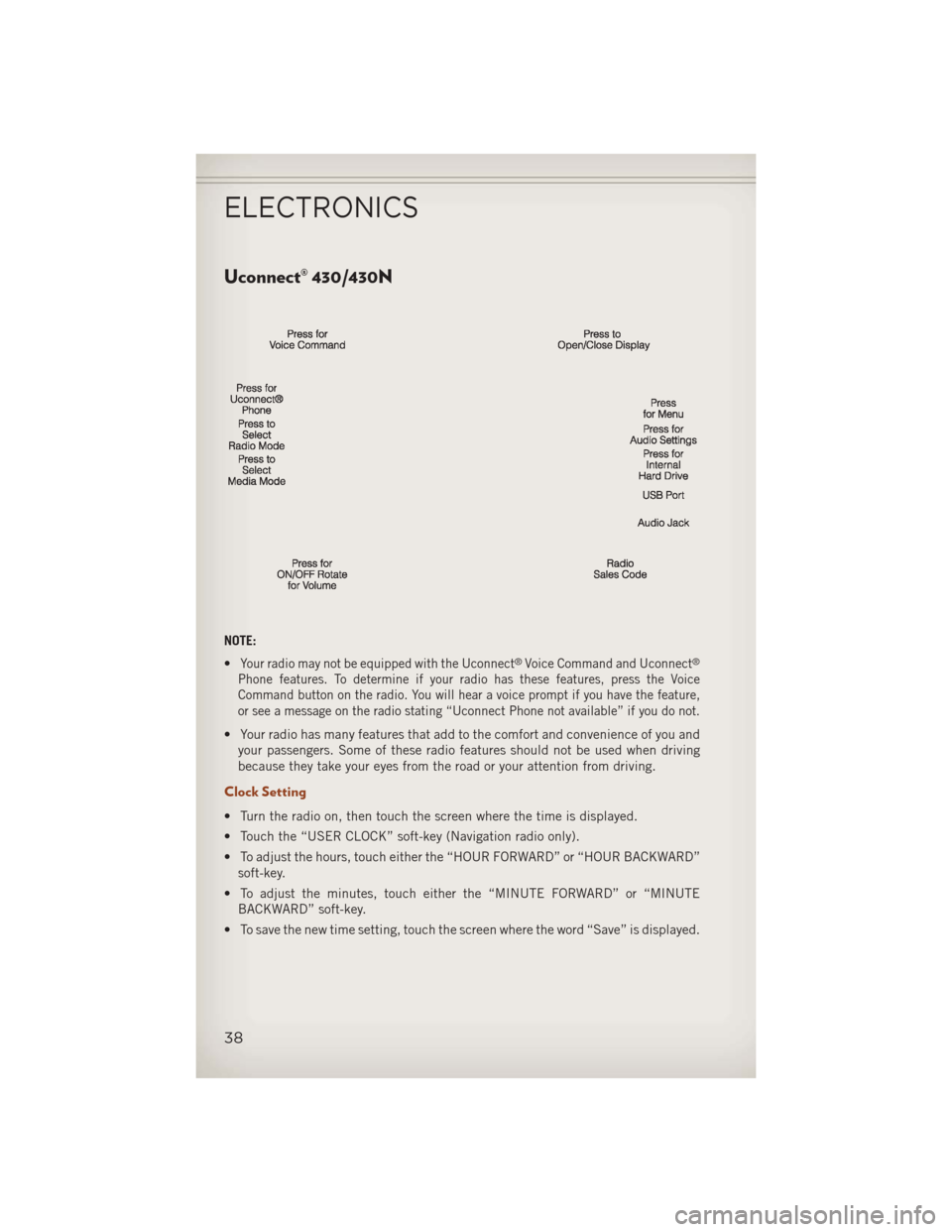 JEEP COMPASS 2013 1.G Owners Guide Uconnect® 430/430N
NOTE:
•
Your radio may not be equipped with the Uconnect®Voice Command and Uconnect®
Phone features. To determine if your radio has these features, press the Voice
Command butt