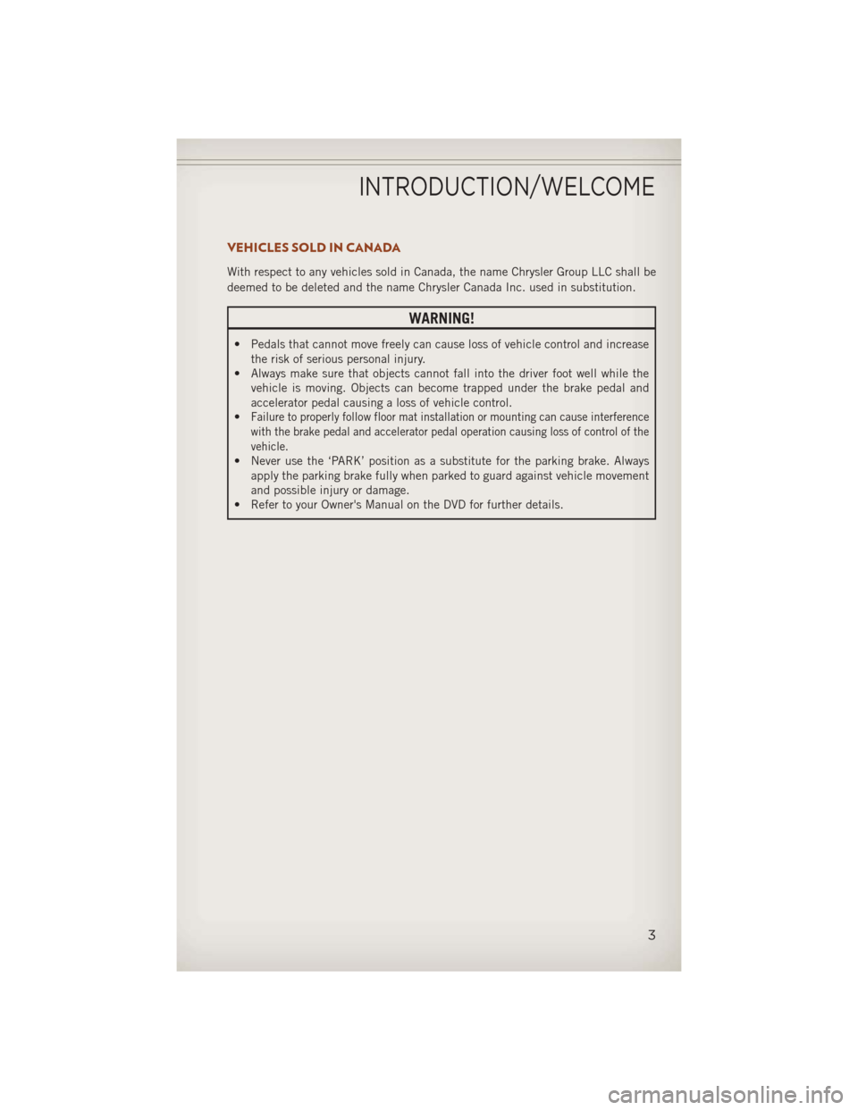 JEEP COMPASS 2013 1.G User Guide VEHICLES SOLD IN CANADA
With respect to any vehicles sold in Canada, the name Chrysler Group LLC shall be
deemed to be deleted and the name Chrysler Canada Inc. used in substitution.
WARNING!
• Peda