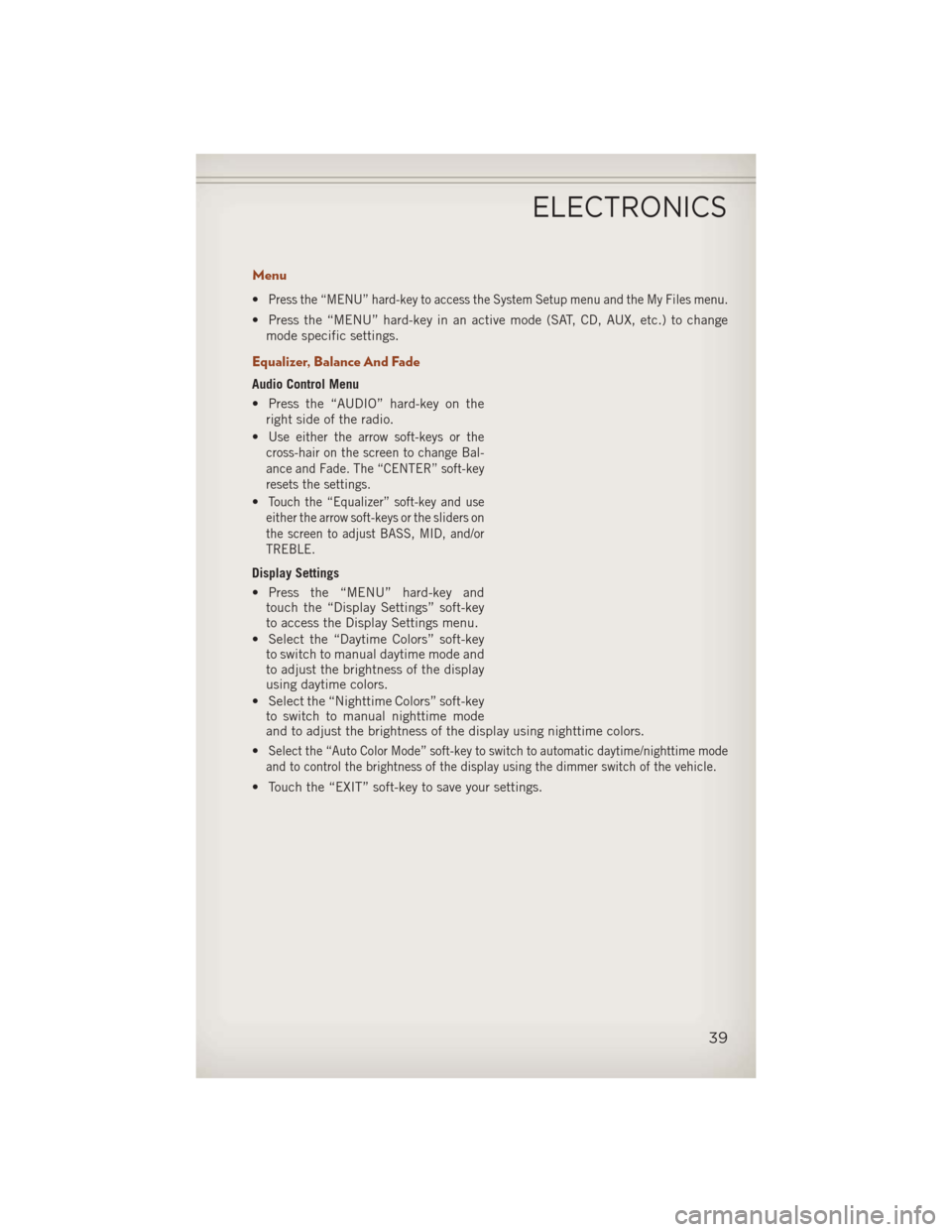 JEEP COMPASS 2013 1.G Service Manual Menu
•Press the “MENU” hard-key to access the System Setup menu and the My Files menu.
• Press the “MENU” hard-key in an active mode (SAT, CD, AUX, etc.) to changemode specific settings.
E