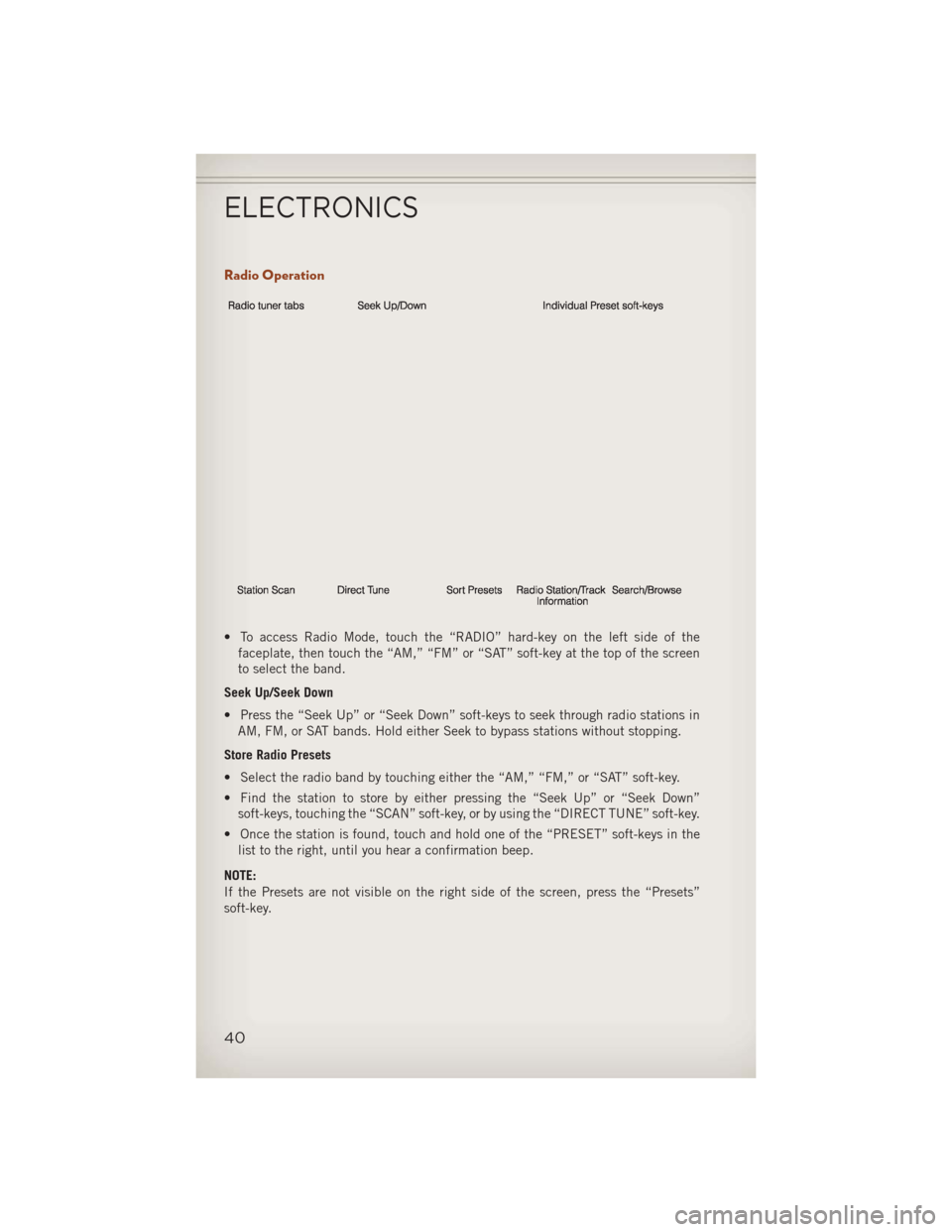 JEEP COMPASS 2013 1.G Service Manual Radio Operation
• To access Radio Mode, touch the “RADIO” hard-key on the left side of thefaceplate, then touch the “AM,” “FM” or “SAT” soft-key at the top of the screen
to select th