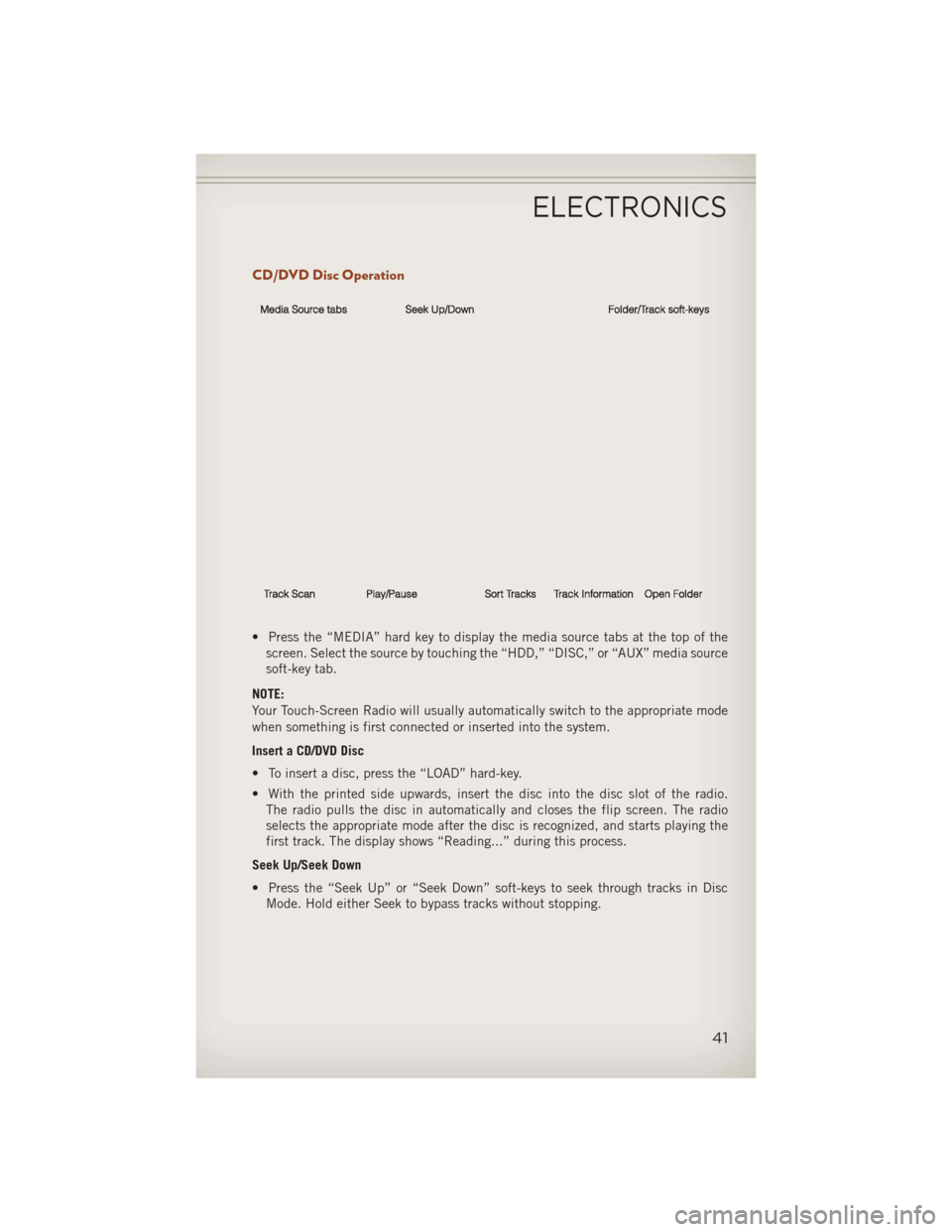 JEEP COMPASS 2013 1.G Service Manual CD/DVD Disc Operation
• Press the “MEDIA” hard key to display the media source tabs at the top of thescreen. Select the source by touching the “HDD,” “DISC,” or “AUX” media source
so