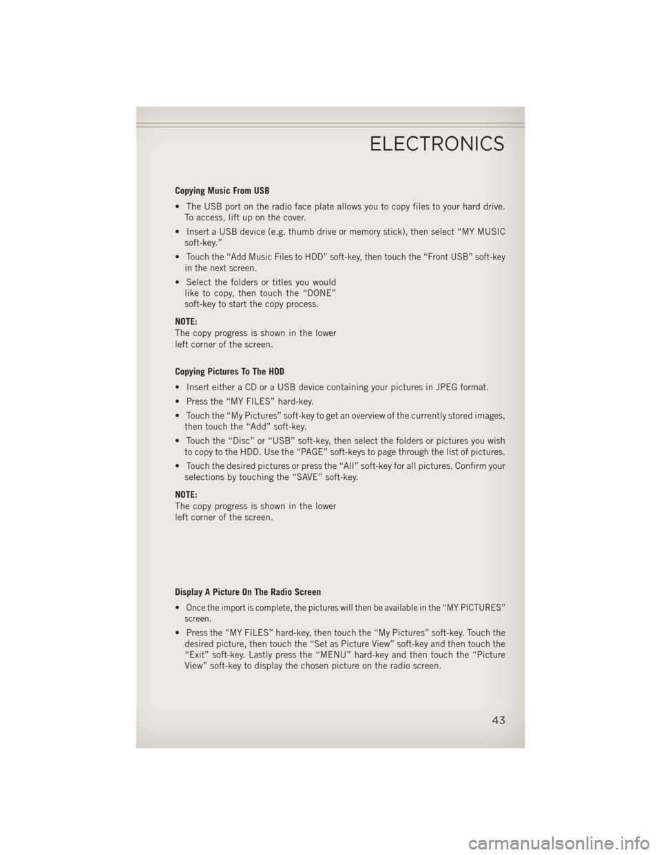 JEEP COMPASS 2013 1.G Service Manual Copying Music From USB
• The USB port on the radio face plate allows you to copy files to your hard drive.To access, lift up on the cover.
• Insert a USB device (e.g. thumb drive or memory stick),