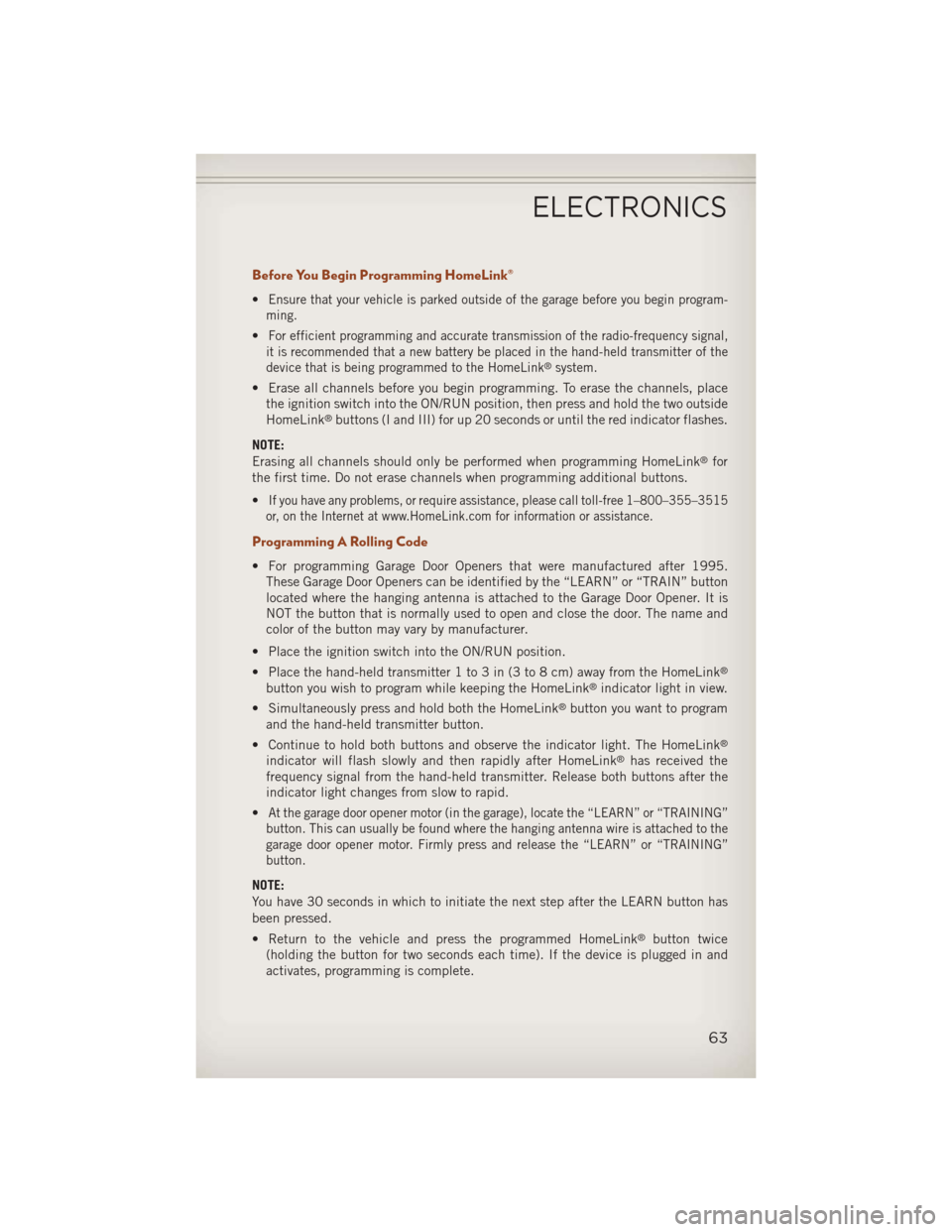 JEEP COMPASS 2013 1.G User Guide Before You Begin Programming HomeLink®
•Ensure that your vehicle is parked outside of the garage before you begin program-
ming.
•For efficient programming and accurate transmission of the radio-