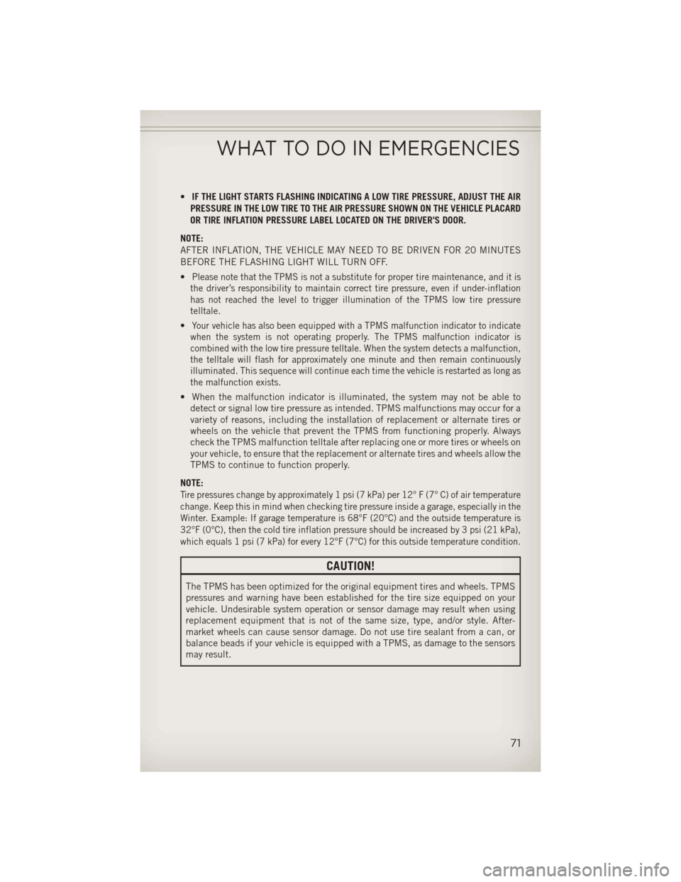 JEEP COMPASS 2013 1.G User Guide •IF THE LIGHT STARTS FLASHING INDICATING A LOW TIRE PRESSURE, ADJUST THE AIR
PRESSURE IN THE LOW TIRE TO THE AIR PRESSURE SHOWN ON THE VEHICLE PLACARD
OR TIRE INFLATION PRESSURE LABEL LOCATED ON THE