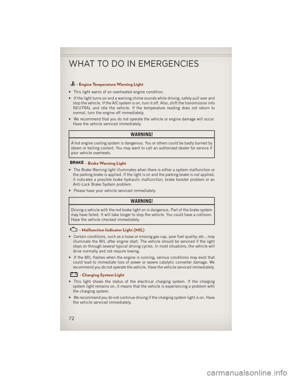 JEEP COMPASS 2013 1.G User Guide - Engine Temperature Warning Light
• This light warns of an overheated engine condition.
• If the light turns on and a warning chime sounds while driving, safely pull over andstop the vehicle. If 