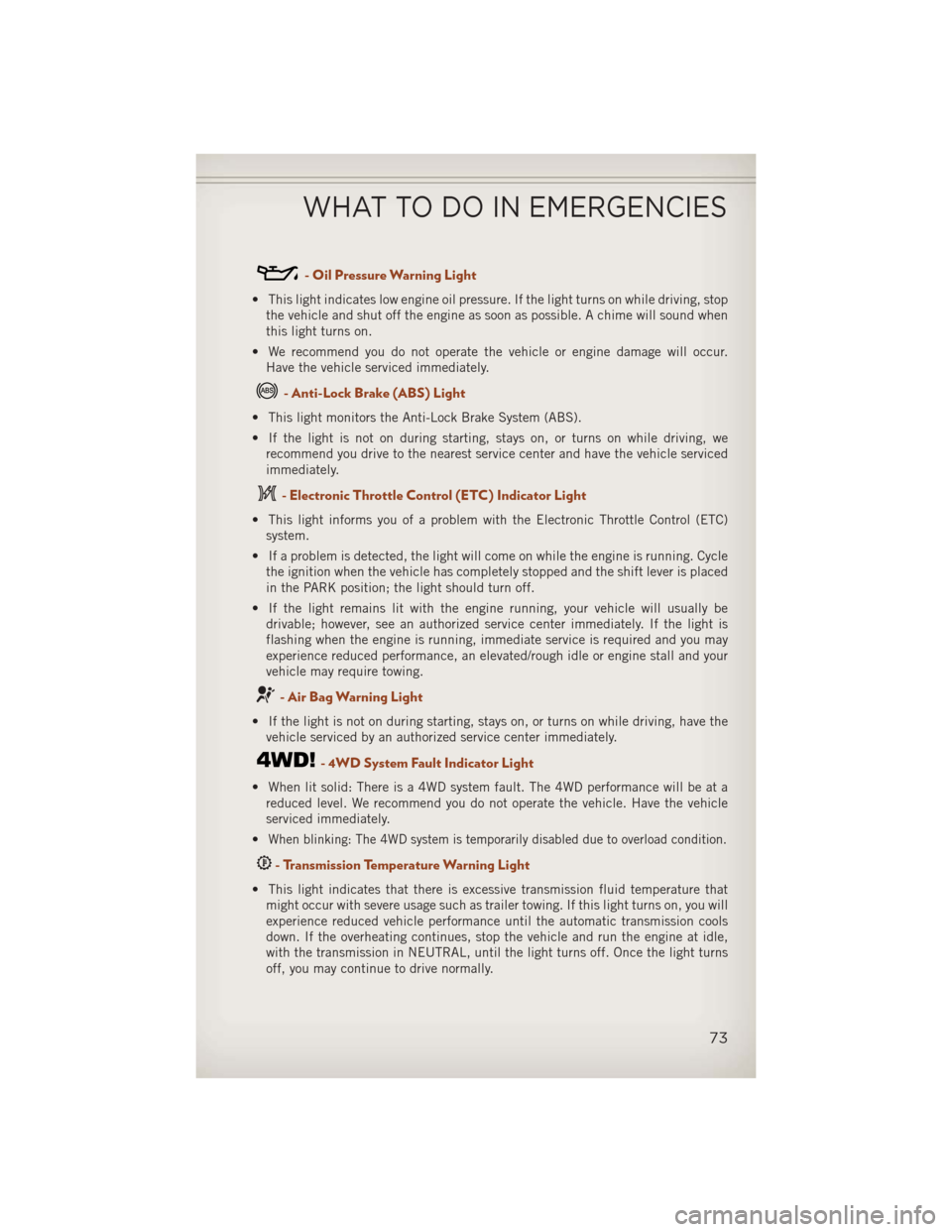 JEEP COMPASS 2013 1.G User Guide - Oil Pressure Warning Light
• This light indicates low engine oil pressure. If the light turns on while driving, stopthe vehicle and shut off the engine as soon as possible. A chime will sound when