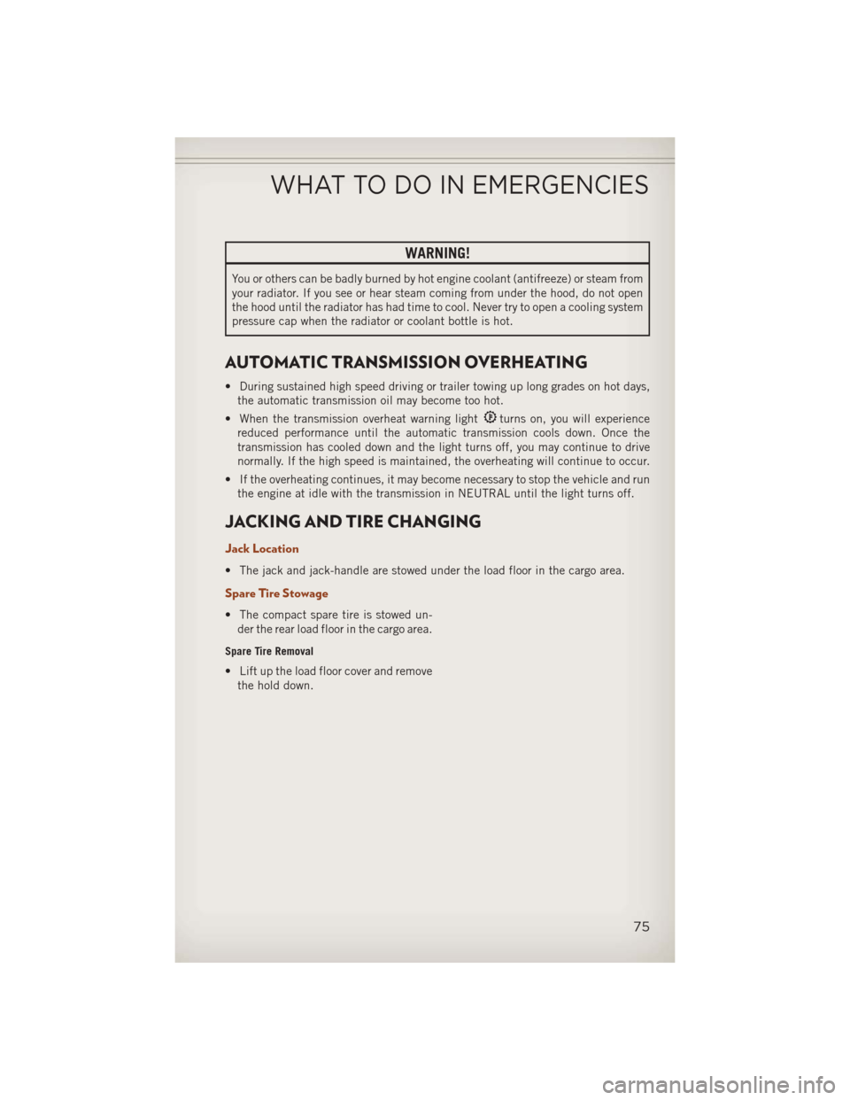 JEEP COMPASS 2013 1.G User Guide WARNING!
You or others can be badly burned by hot engine coolant (antifreeze) or steam from
your radiator. If you see or hear steam coming from under the hood, do not open
the hood until the radiator 