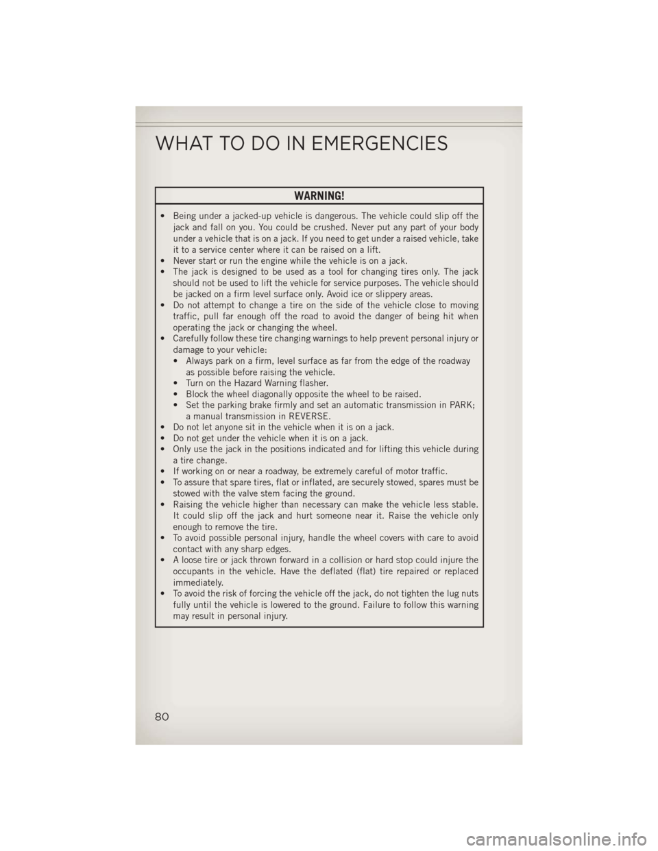 JEEP COMPASS 2013 1.G User Guide WARNING!
• Being under a jacked-up vehicle is dangerous. The vehicle could slip off thejack and fall on you. You could be crushed. Never put any part of your body
under a vehicle that is on a jack. 