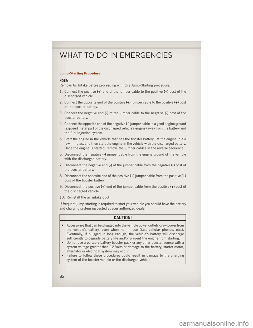 JEEP COMPASS 2013 1.G User Guide Jump-Starting Procedure
NOTE:
Remove Air Intake before proceeding with this Jump-Starting procedure.
1. Connect the positive(+)end of the jumper cable to the positive (+)post of the
discharged vehicle