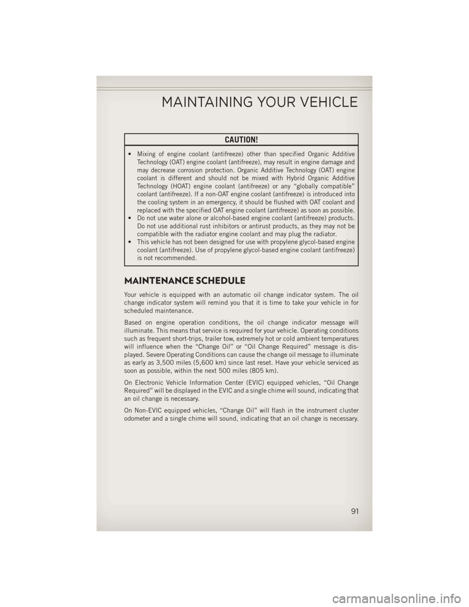 JEEP COMPASS 2013 1.G User Guide CAUTION!
•Mixing of engine coolant (antifreeze) other than specified Organic Additive
Technology (OAT) engine coolant (antifreeze), may result in engine damage and
may decrease corrosion protection.