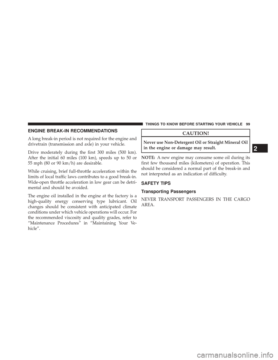 JEEP COMPASS 2014 1.G User Guide ENGINE BREAK-IN RECOMMENDATIONS
A long break-in period is not required for the engine and
drivetrain (transmission and axle) in your vehicle.
Drive moderately during the first 300 miles (500 km).
Afte JEEP COMPASS 2014 1.G User Guide ENGINE BREAK-IN RECOMMENDATIONS
A long break-in period is not required for the engine and
drivetrain (transmission and axle) in your vehicle.
Drive moderately during the first 300 miles (500 km).
Afte