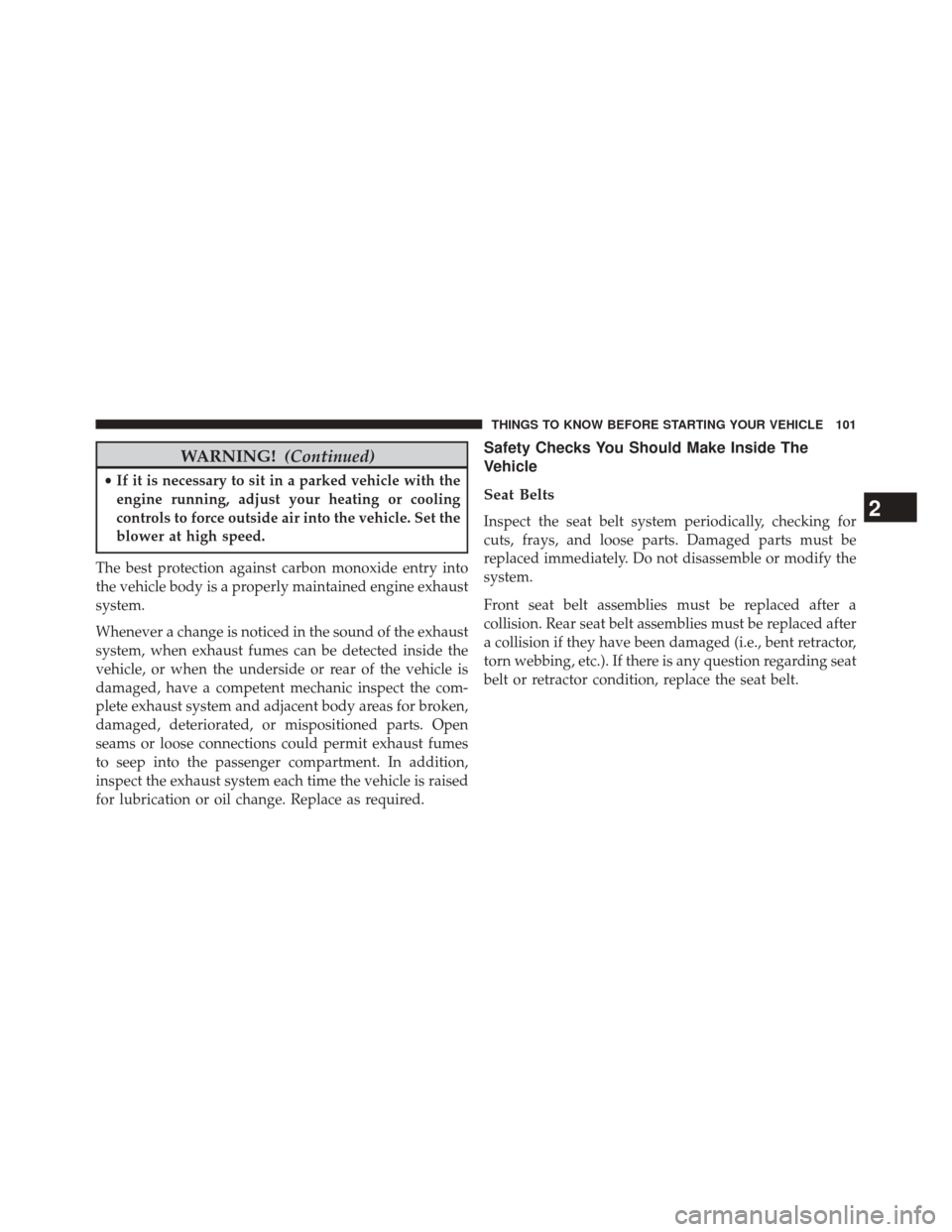 JEEP COMPASS 2014 1.G Owners Manual WARNING!(Continued)
•If it is necessary to sit in a parked vehicle with the
engine running, adjust your heating or cooling
controls to force outside air into the vehicle. Set the
blower at high spee