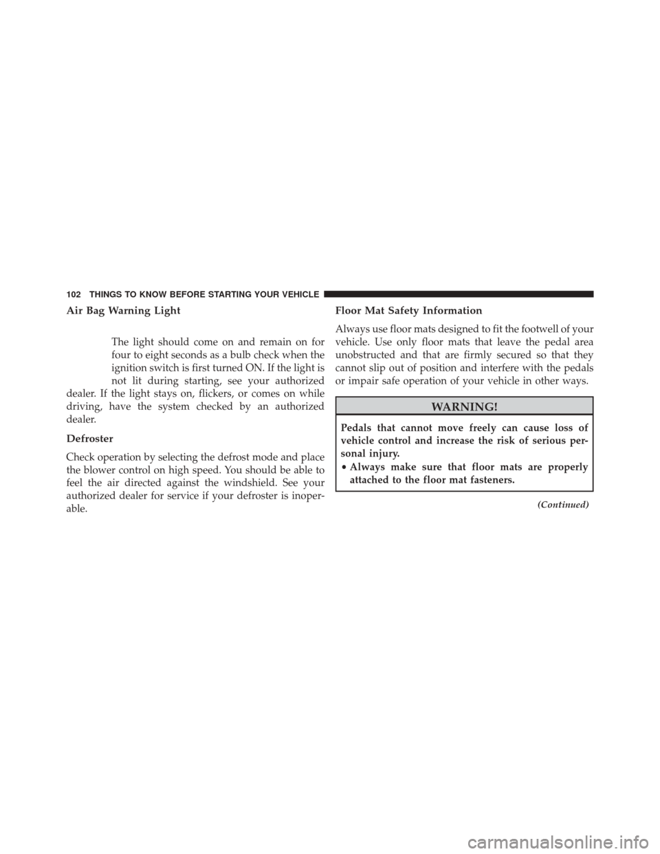 JEEP COMPASS 2014 1.G User Guide Air Bag Warning Light
The light should come on and remain on for
four to eight seconds as a bulb check when the
ignition switch is first turned ON. If the light is
not lit during starting, see your au