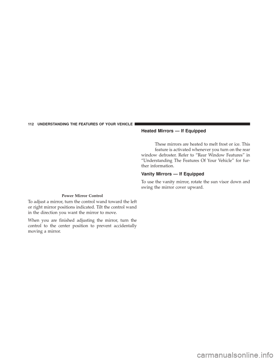 JEEP COMPASS 2014 1.G Owners Manual To adjust a mirror, turn the control wand toward the left
or right mirror positions indicated. Tilt the control wand
in the direction you want the mirror to move.
When you are finished adjusting the m