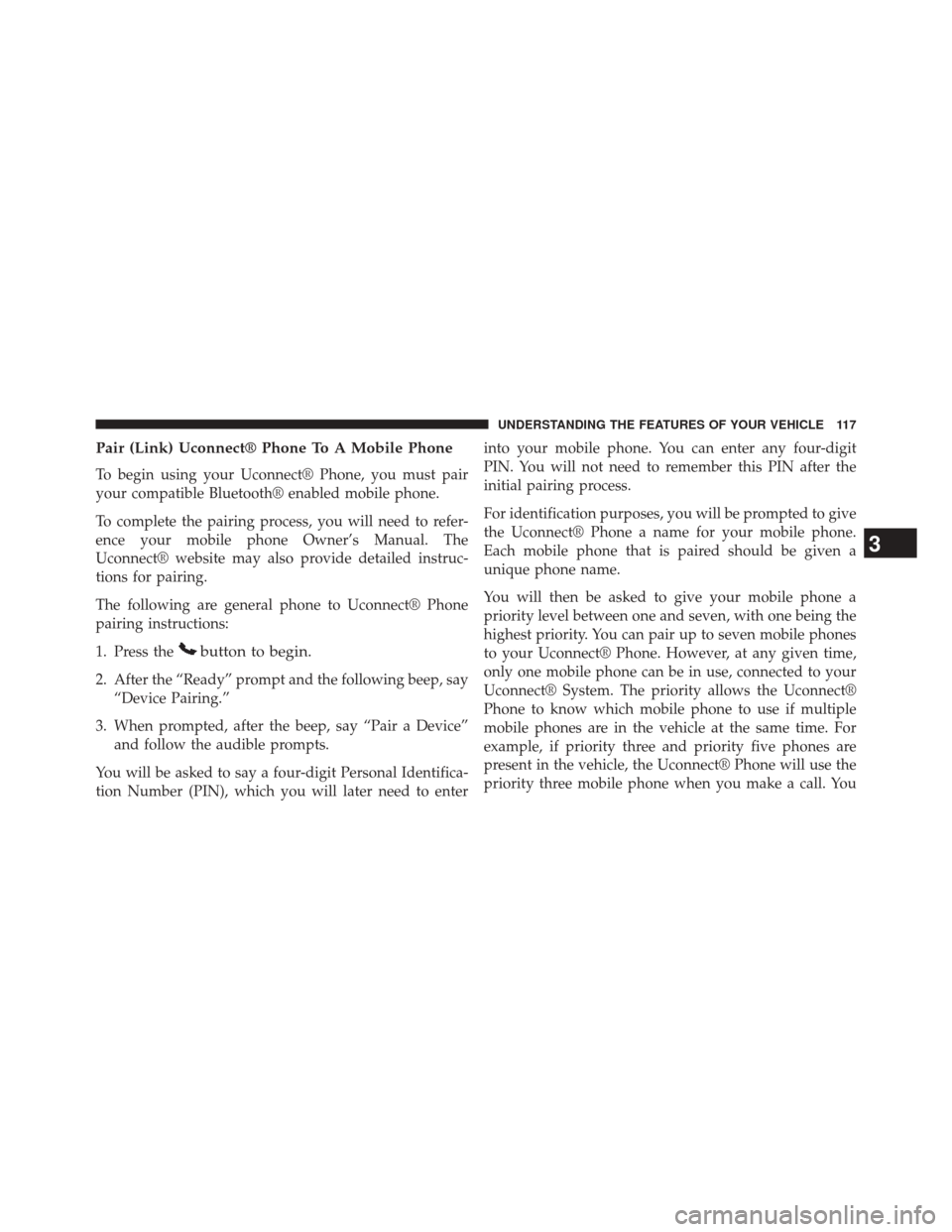 JEEP COMPASS 2014 1.G Owners Manual Pair (Link) Uconnect® Phone To A Mobile Phone
To begin using your Uconnect® Phone, you must pair
your compatible Bluetooth® enabled mobile phone.
To complete the pairing process, you will need to r