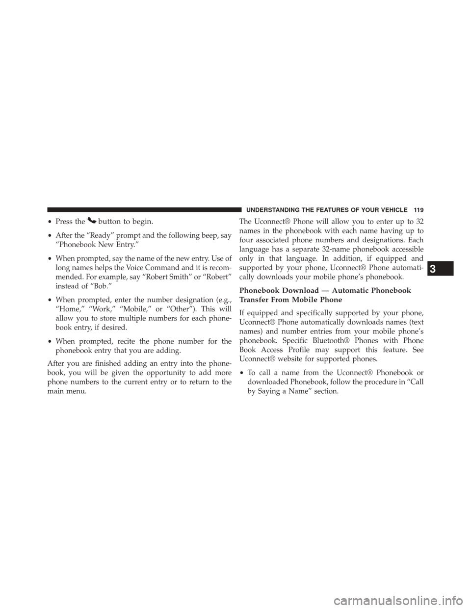 JEEP COMPASS 2014 1.G Owners Manual •Press thebutton to begin.
•After the “Ready” prompt and the following beep, say
“Phonebook New Entry.”
• When prompted, say the name of the new entry. Use of
long names helps the Voice 