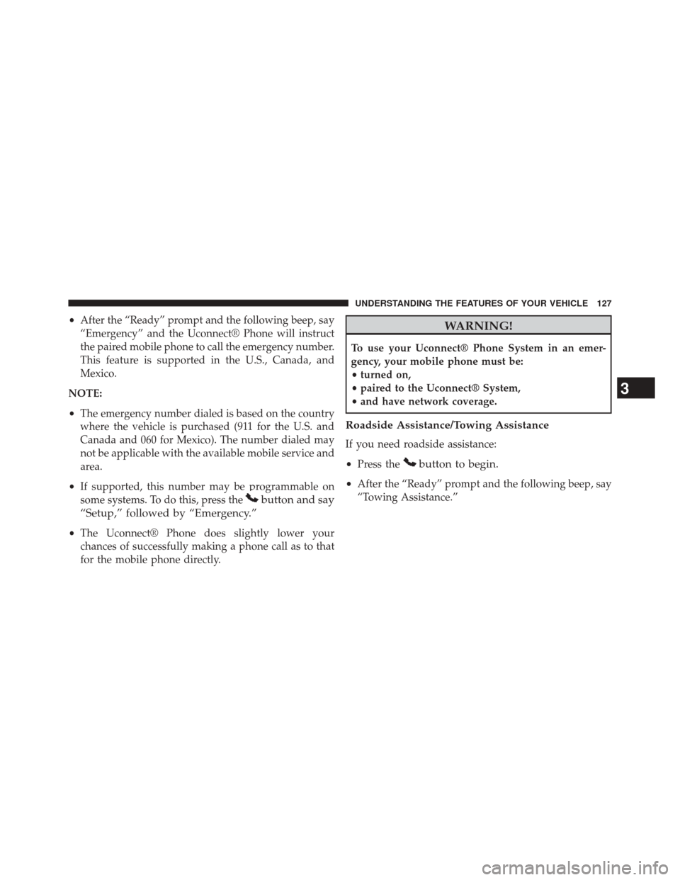 JEEP COMPASS 2014 1.G Owners Manual •After the “Ready” prompt and the following beep, say
“Emergency” and the Uconnect® Phone will instruct
the paired mobile phone to call the emergency number.
This feature is supported in th