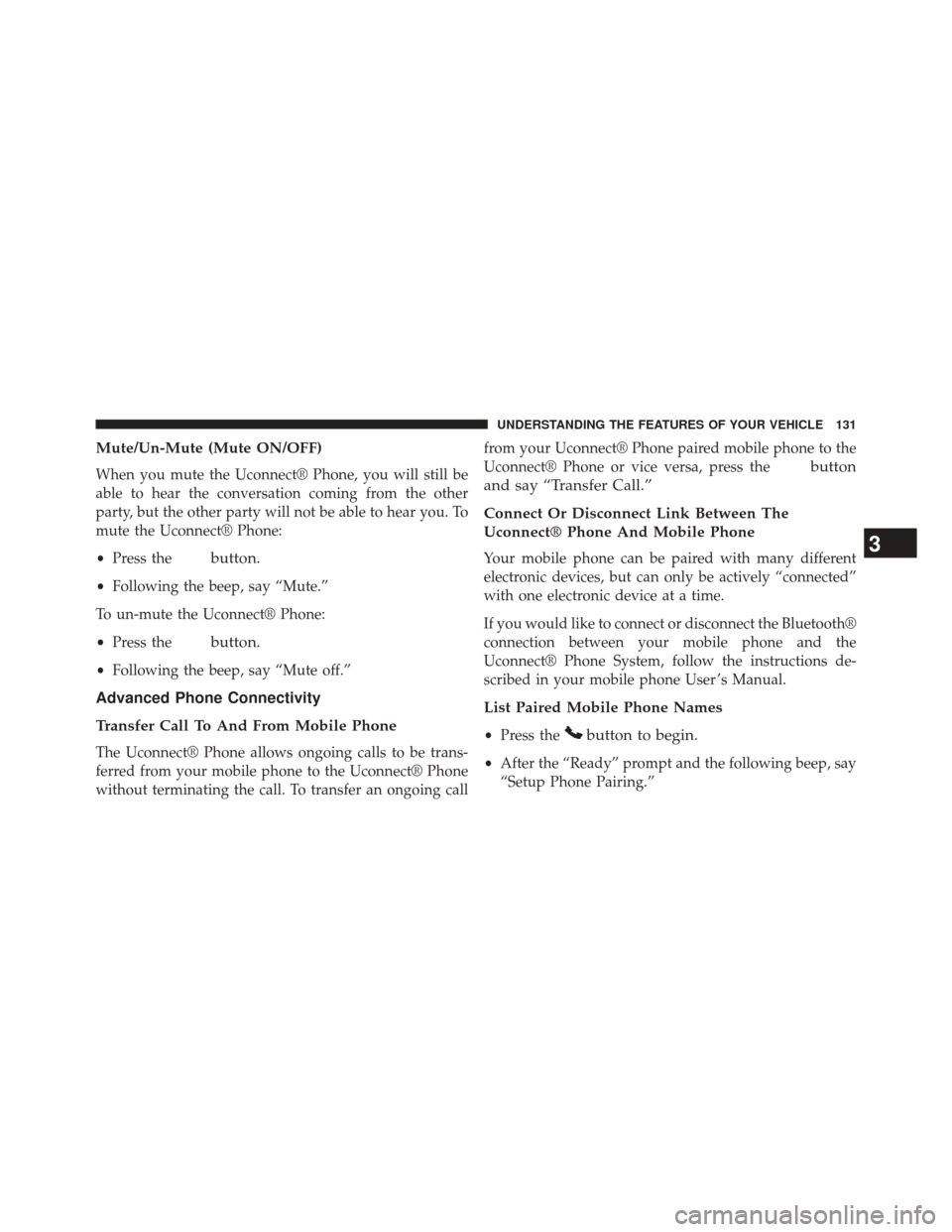 JEEP COMPASS 2014 1.G Owners Manual Mute/Un-Mute (Mute ON/OFF)
When you mute the Uconnect® Phone, you will still be
able to hear the conversation coming from the other
party, but the other party will not be able to hear you. To
mute th