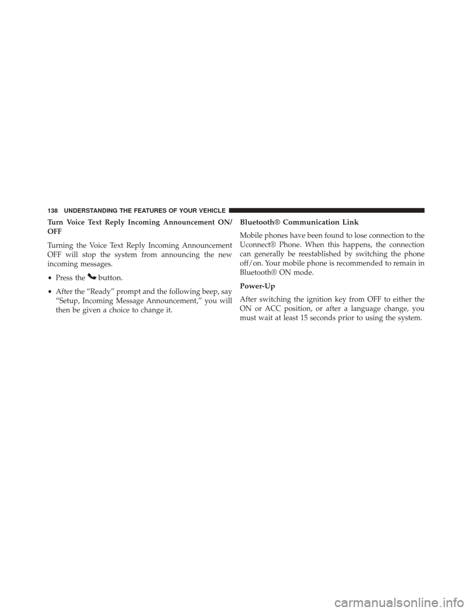 JEEP COMPASS 2014 1.G Owners Manual Turn Voice Text Reply Incoming Announcement ON/
OFF
Turning the Voice Text Reply Incoming Announcement
OFF will stop the system from announcing the new
incoming messages.
•Press the
button.
•After