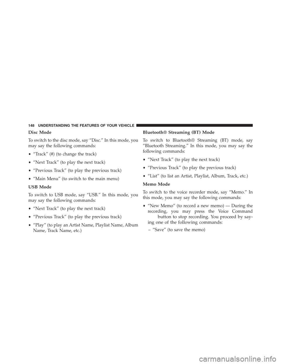 JEEP COMPASS 2014 1.G Owners Manual Disc Mode
To switch to the disc mode, say “Disc.” In this mode, you
may say the following commands:
•“Track” (#) (to change the track)
• “Next Track” (to play the next track)
• “Pr JEEP COMPASS 2014 1.G Owners Manual Disc Mode
To switch to the disc mode, say “Disc.” In this mode, you
may say the following commands:
•“Track” (#) (to change the track)
• “Next Track” (to play the next track)
• “Pr