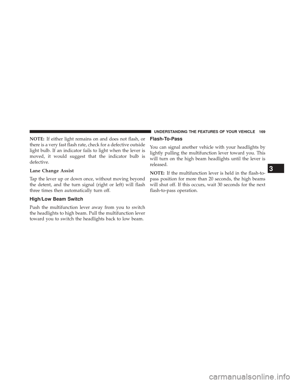 JEEP COMPASS 2014 1.G Owners Manual NOTE:If either light remains on and does not flash, or
there is a very fast flash rate, check for a defective outside
light bulb. If an indicator fails to light when the lever is
moved, it would sugge