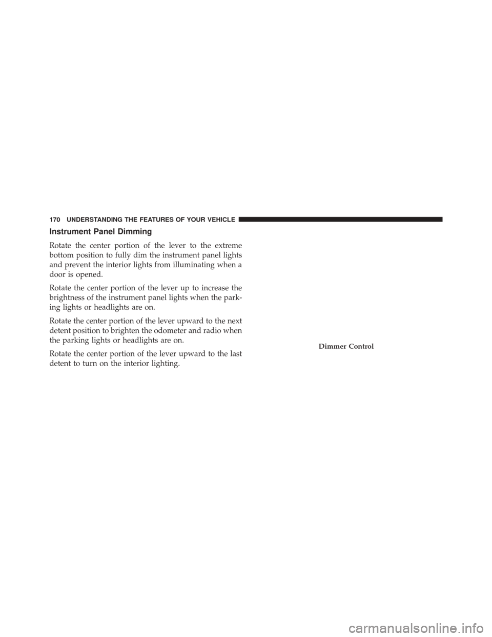 JEEP COMPASS 2014 1.G Owners Guide Instrument Panel Dimming
Rotate the center portion of the lever to the extreme
bottom position to fully dim the instrument panel lights
and prevent the interior lights from illuminating when a
door is
