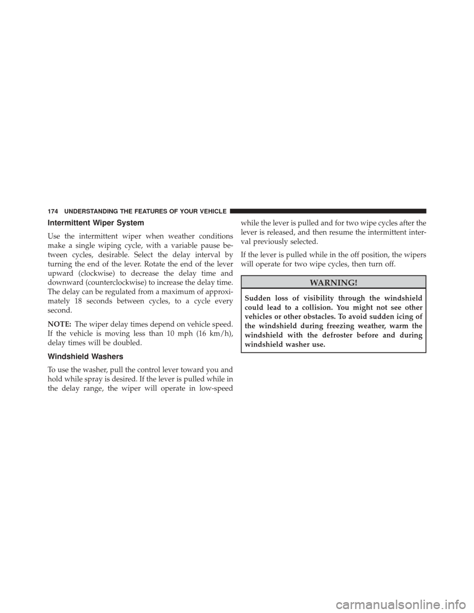 JEEP COMPASS 2014 1.G Owners Manual Intermittent Wiper System
Use the intermittent wiper when weather conditions
make a single wiping cycle, with a variable pause be-
tween cycles, desirable. Select the delay interval by
turning the end