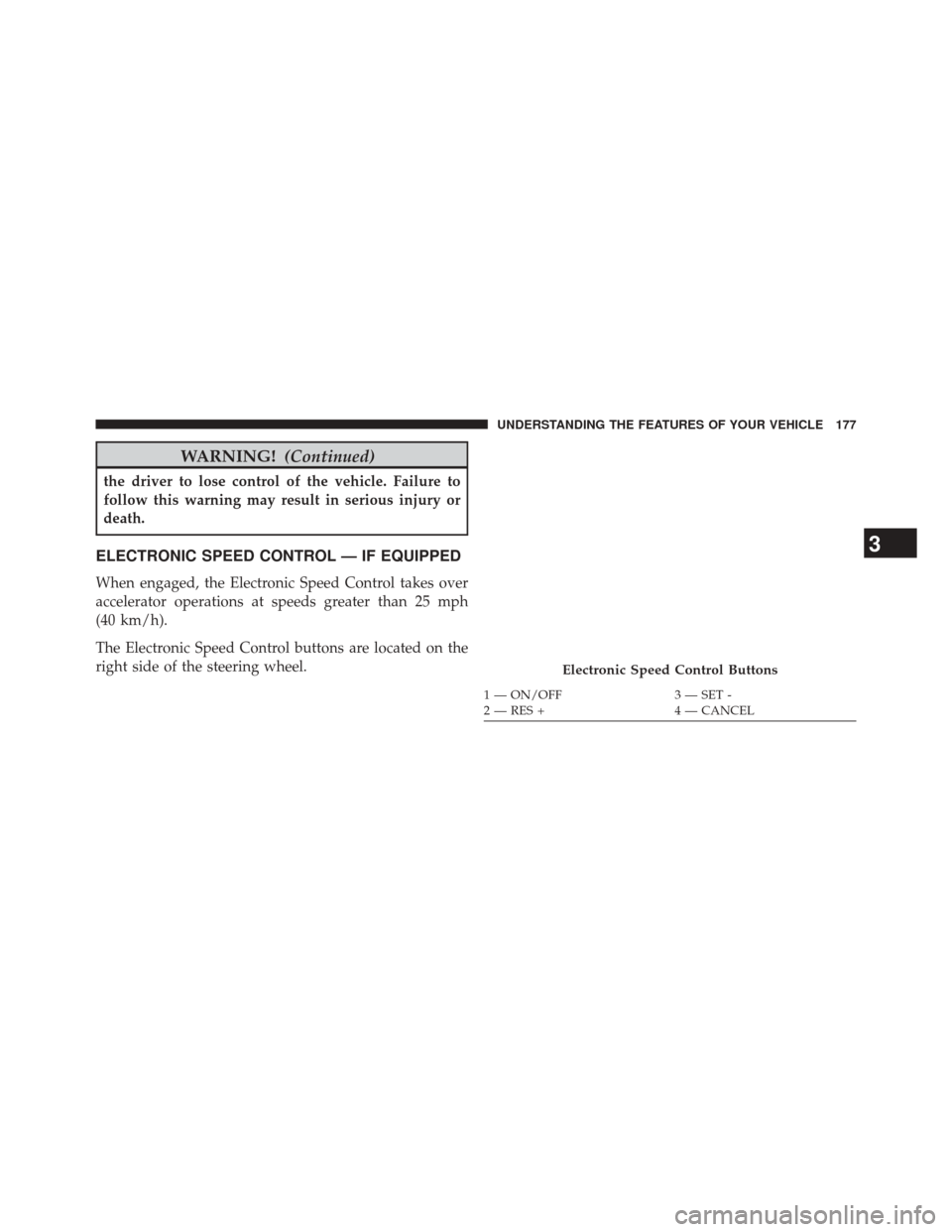 JEEP COMPASS 2014 1.G Owners Manual WARNING!(Continued)
the driver to lose control of the vehicle. Failure to
follow this warning may result in serious injury or
death.
ELECTRONIC SPEED CONTROL — IF EQUIPPED
When engaged, the Electron