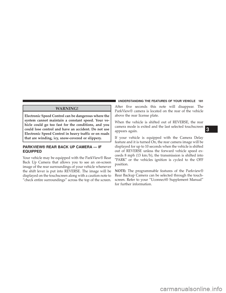 JEEP COMPASS 2014 1.G User Guide WARNING!
Electronic Speed Control can be dangerous where the
system cannot maintain a constant speed. Your ve-
hicle could go too fast for the conditions, and you
could lose control and have an accide