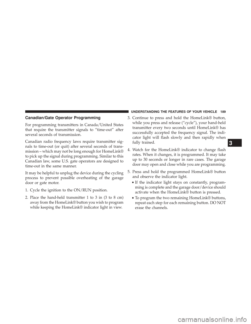 JEEP COMPASS 2014 1.G Owners Manual Canadian/Gate Operator Programming
For programming transmitters in Canada/United States
that require the transmitter signals to “time-out” after
several seconds of transmission.
Canadian radio fre