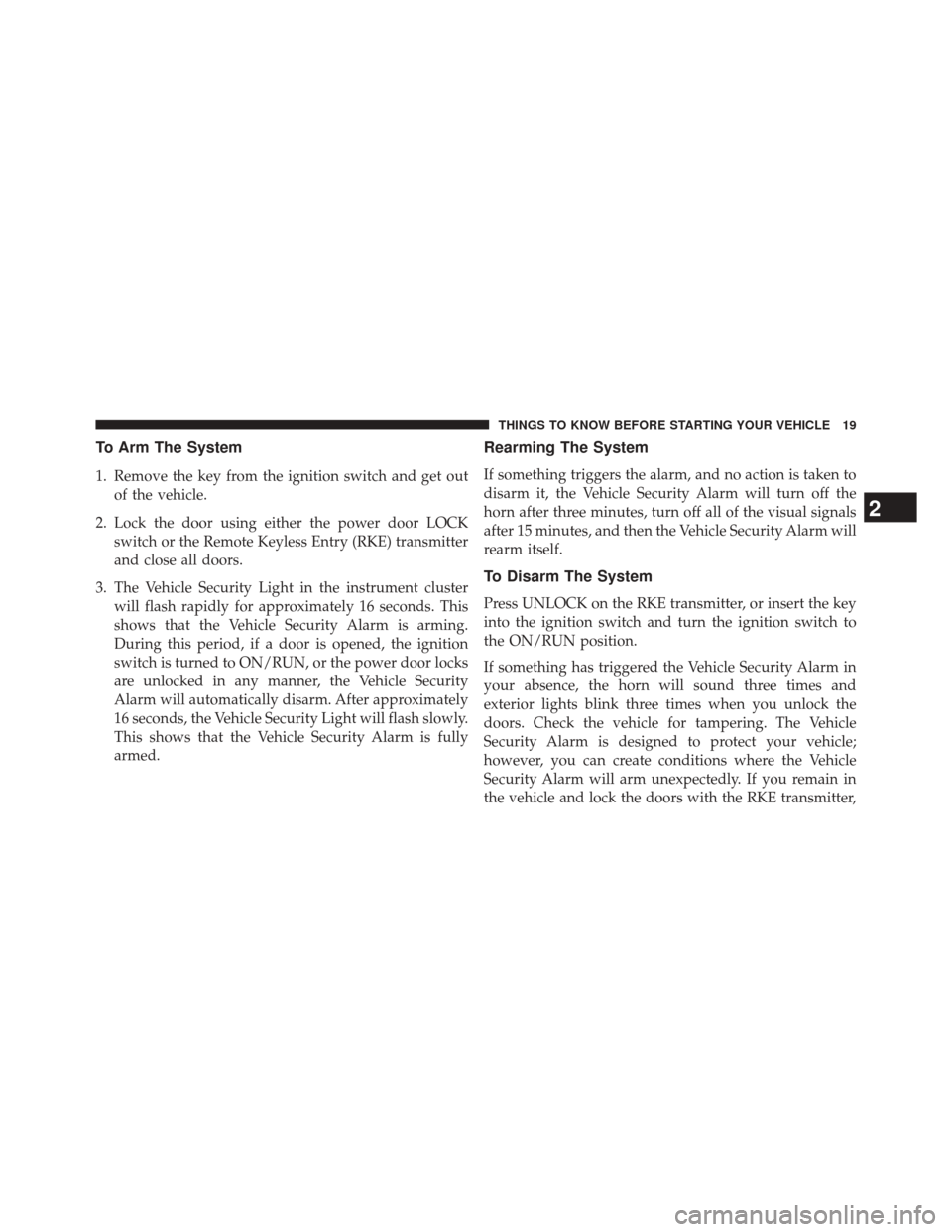 JEEP COMPASS 2014 1.G Owners Manual To Arm The System
1. Remove the key from the ignition switch and get outof the vehicle.
2. Lock the door using either the power door LOCK switch or the Remote Keyless Entry (RKE) transmitter
and close