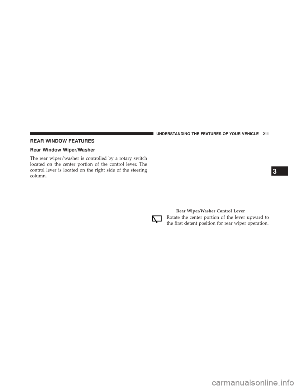 JEEP COMPASS 2014 1.G Owners Manual REAR WINDOW FEATURES
Rear Window Wiper/Washer
The rear wiper/washer is controlled by a rotary switch
located on the center portion of the control lever. The
control lever is located on the right side 