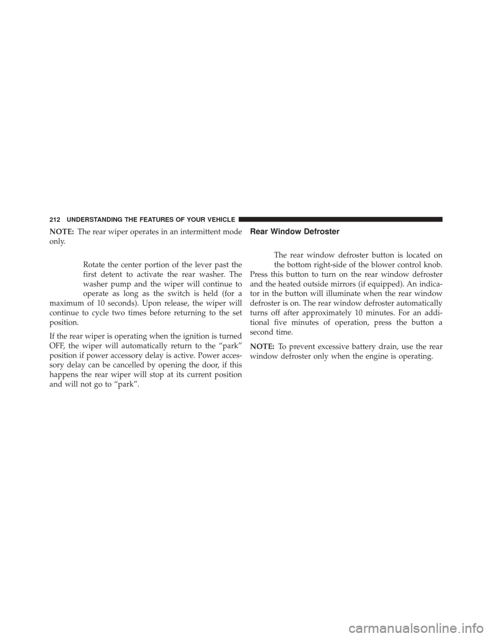 JEEP COMPASS 2014 1.G User Guide NOTE:The rear wiper operates in an intermittent mode
only.
Rotate the center portion of the lever past the
first detent to activate the rear washer. The
washer pump and the wiper will continue to
oper