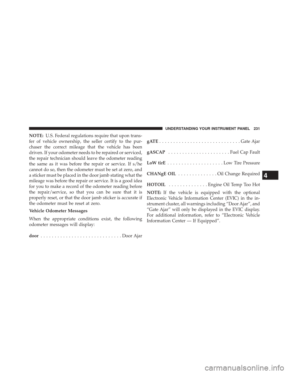 JEEP COMPASS 2014 1.G User Guide NOTE:U.S. Federal regulations require that upon trans-
fer of vehicle ownership, the seller certify to the pur-
chaser the correct mileage that the vehicle has been
driven. If your odometer needs to b