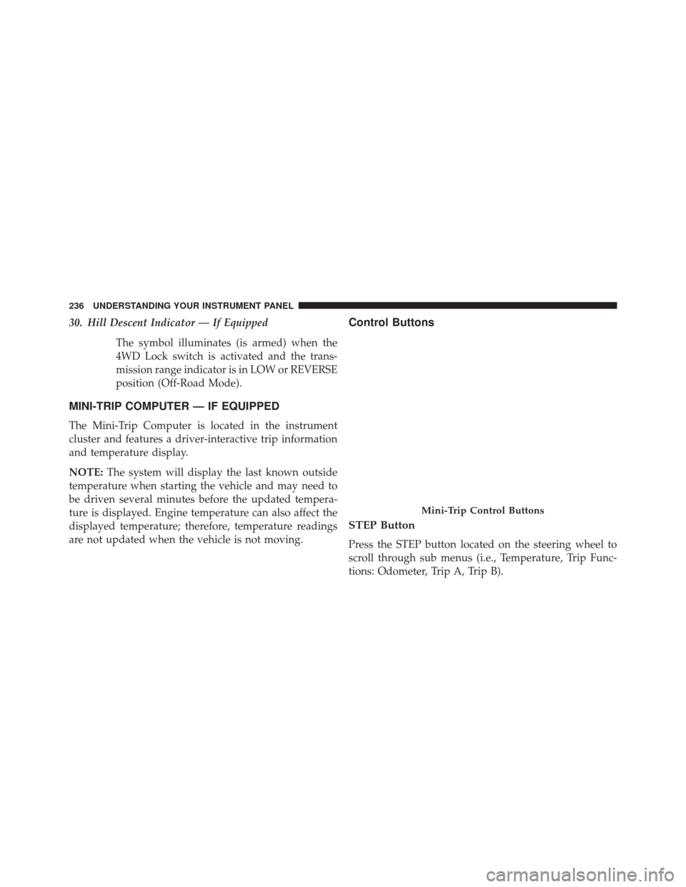 JEEP COMPASS 2014 1.G Owners Manual 30. Hill Descent Indicator — If EquippedThe symbol illuminates (is armed) when the
4WD Lock switch is activated and the trans-
mission range indicator is in LOW or REVERSE
position (Off-Road Mode).
