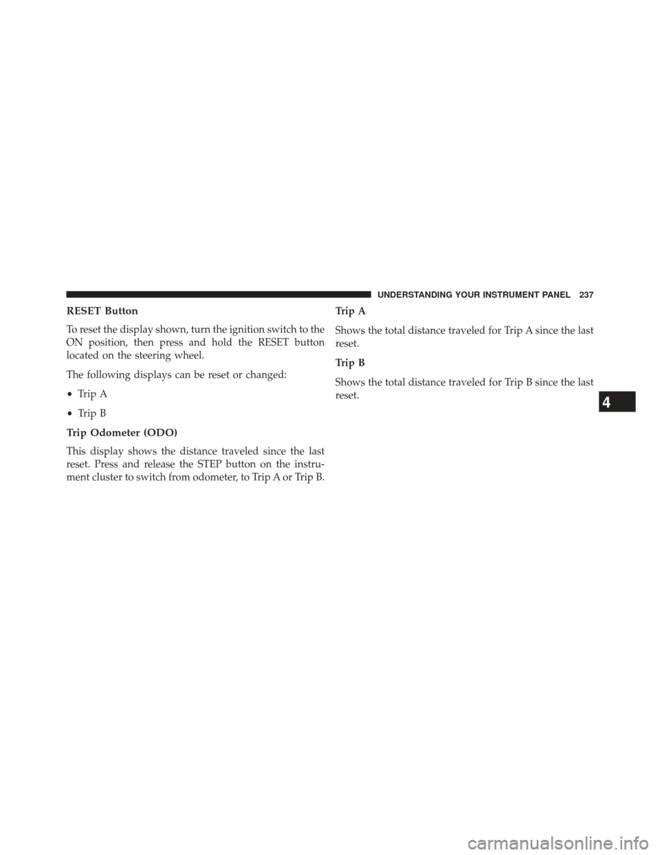 JEEP COMPASS 2014 1.G User Guide RESET Button
To reset the display shown, turn the ignition switch to the
ON position, then press and hold the RESET button
located on the steering wheel.
The following displays can be reset or changed