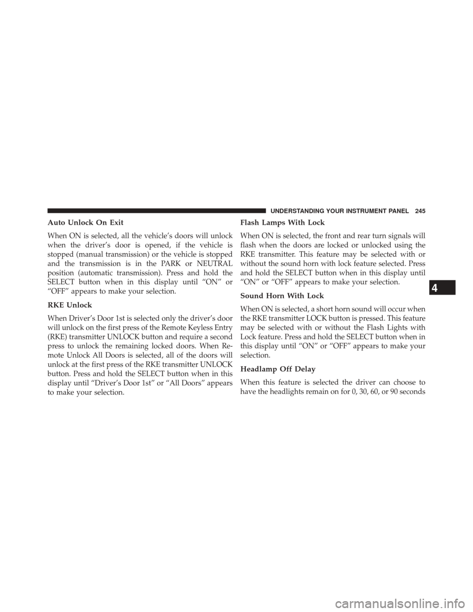 JEEP COMPASS 2014 1.G Owners Manual Auto Unlock On Exit
When ON is selected, all the vehicle’s doors will unlock
when the driver’s door is opened, if the vehicle is
stopped (manual transmission) or the vehicle is stopped
and the tra JEEP COMPASS 2014 1.G Owners Manual Auto Unlock On Exit
When ON is selected, all the vehicle’s doors will unlock
when the driver’s door is opened, if the vehicle is
stopped (manual transmission) or the vehicle is stopped
and the tra