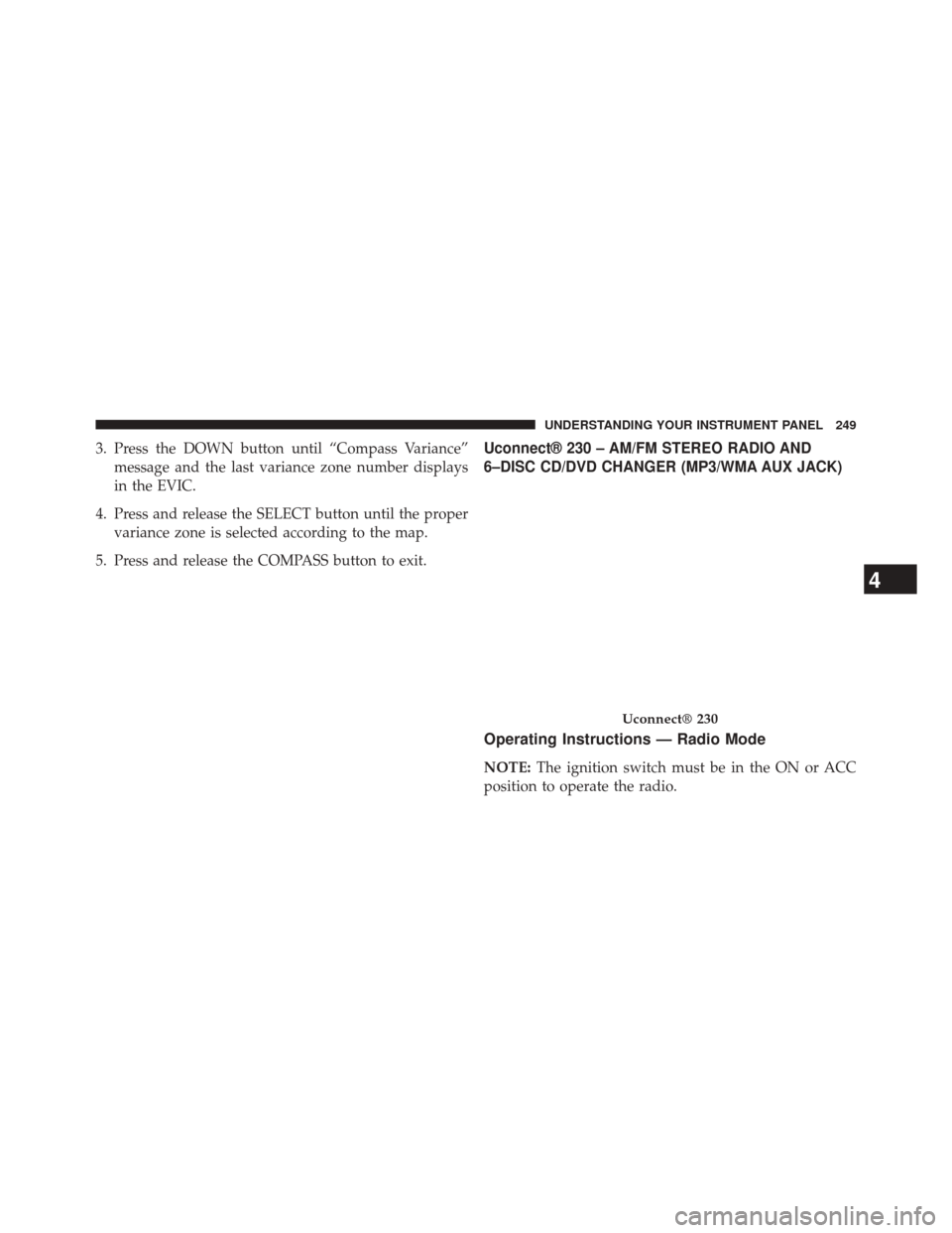 JEEP COMPASS 2014 1.G Owners Manual 3. Press the DOWN button until “Compass Variance”message and the last variance zone number displays
in the EVIC.
4. Press and release the SELECT button until the proper variance zone is selected a